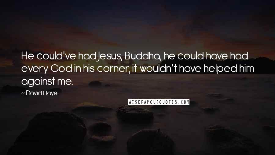 David Haye quotes: He could've had Jesus, Buddha, he could have had every God in his corner, it wouldn't have helped him against me.