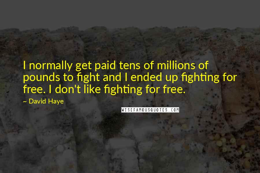 David Haye quotes: I normally get paid tens of millions of pounds to fight and I ended up fighting for free. I don't like fighting for free.