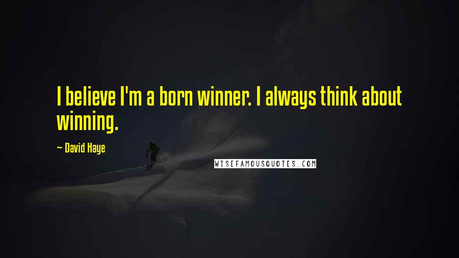 David Haye quotes: I believe I'm a born winner. I always think about winning.