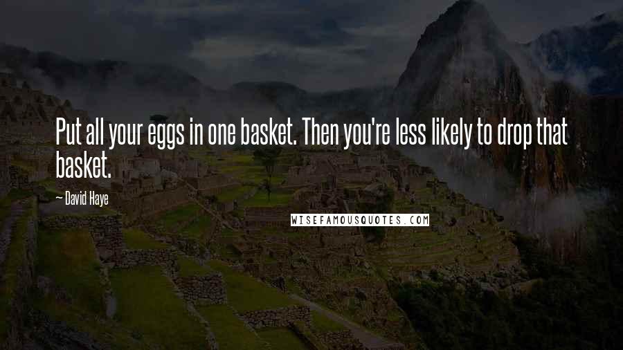 David Haye quotes: Put all your eggs in one basket. Then you're less likely to drop that basket.