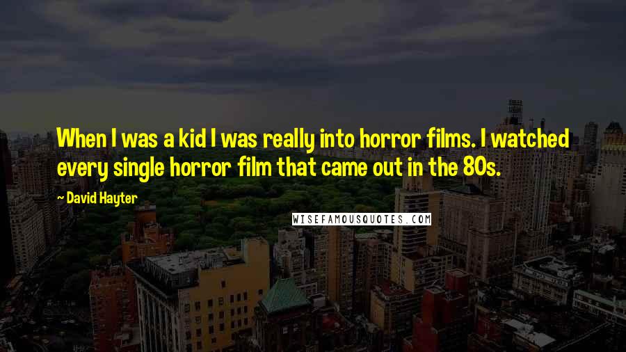 David Hayter quotes: When I was a kid I was really into horror films. I watched every single horror film that came out in the 80s. David Hayter quotes: When I was a kid I was really into horror films. I watched every single horror film that came out in the 80s.