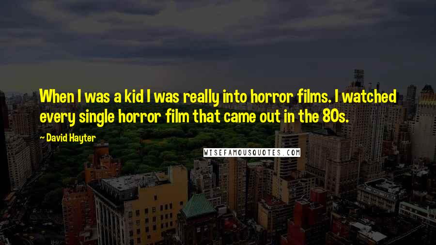 David Hayter quotes: When I was a kid I was really into horror films. I watched every single horror film that came out in the 80s.