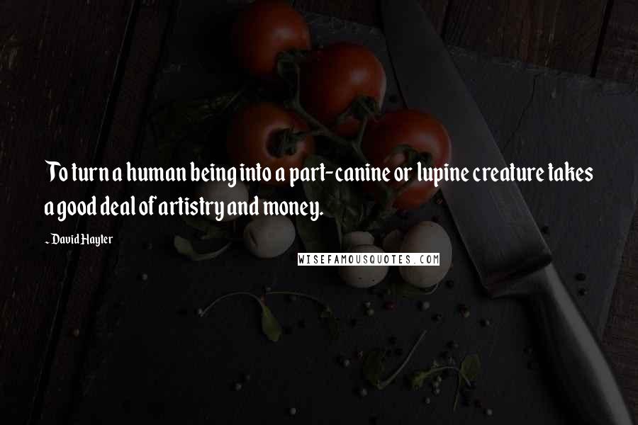 David Hayter quotes: To turn a human being into a part-canine or lupine creature takes a good deal of artistry and money.