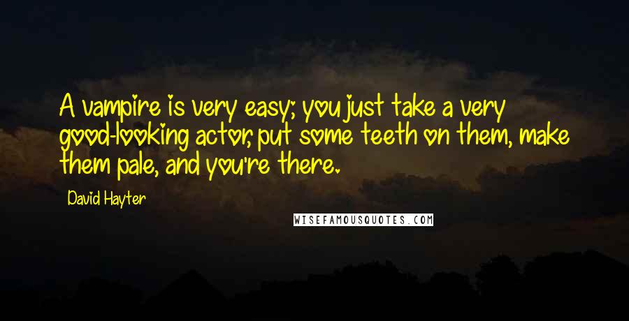 David Hayter quotes: A vampire is very easy; you just take a very good-looking actor, put some teeth on them, make them pale, and you're there.