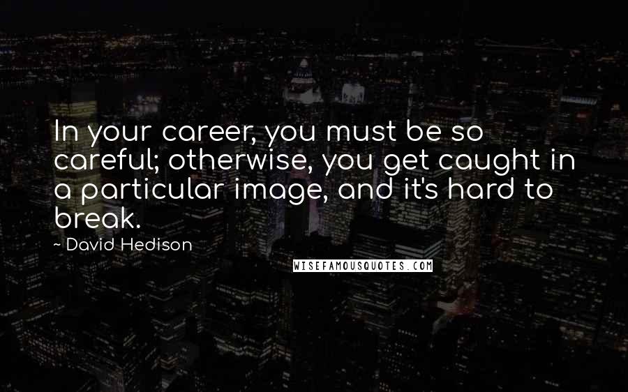 David Hedison quotes: In your career, you must be so careful; otherwise, you get caught in a particular image, and it's hard to break.
