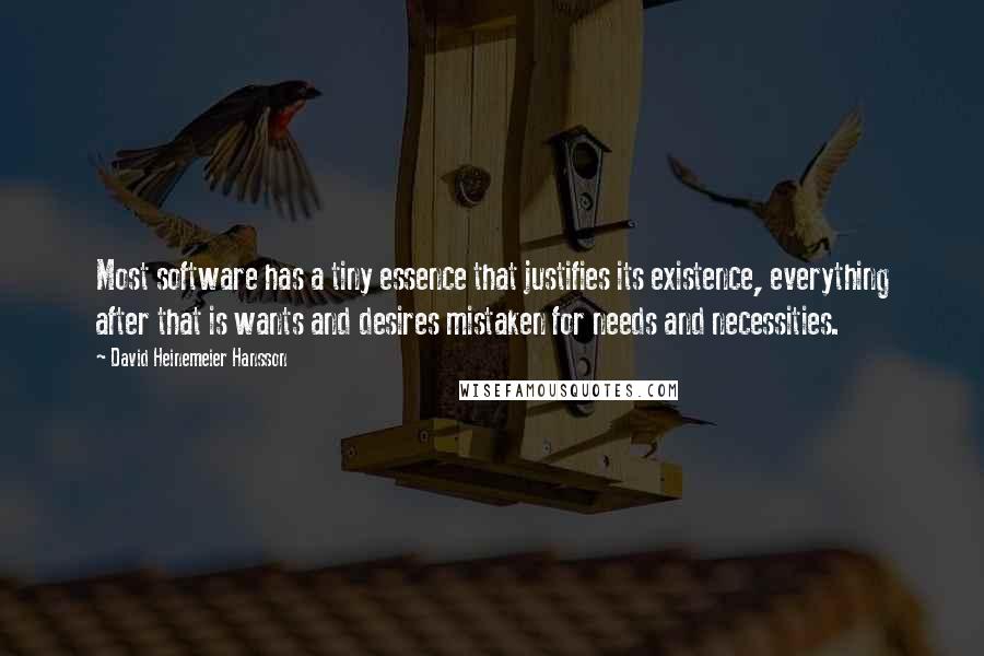 David Heinemeier Hansson quotes: Most software has a tiny essence that justifies its existence, everything after that is wants and desires mistaken for needs and necessities.