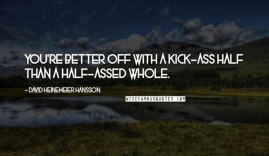 David Heinemeier Hansson quotes: You're better off with a kick-ass half than a half-assed whole.