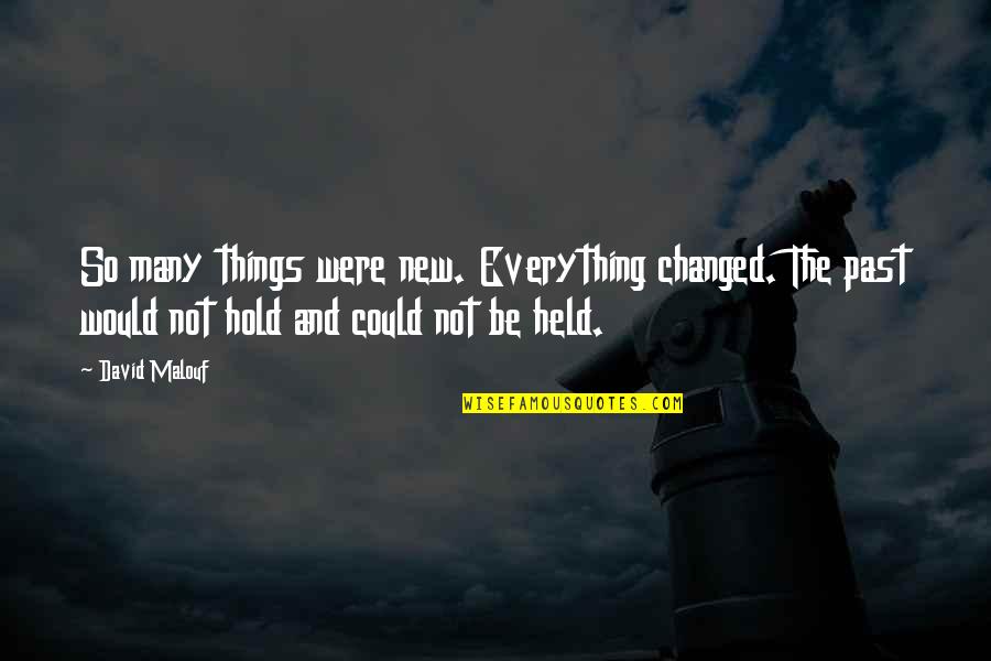 David Held Quotes By David Malouf: So many things were new. Everything changed. The