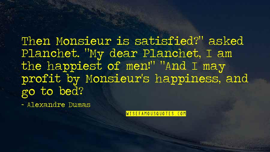 David Helm Quotes By Alexandre Dumas: Then Monsieur is satisfied?" asked Planchet. "My dear