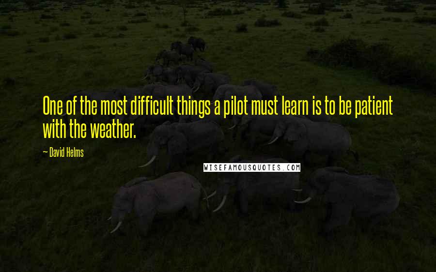 David Helms quotes: One of the most difficult things a pilot must learn is to be patient with the weather.