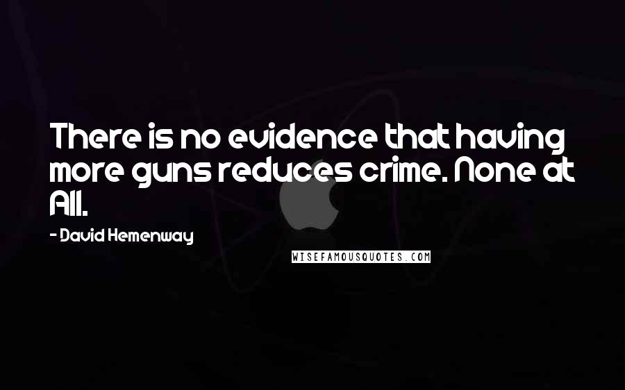 David Hemenway quotes: There is no evidence that having more guns reduces crime. None at All.