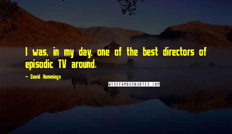 David Hemmings quotes: I was, in my day, one of the best directors of episodic TV around.