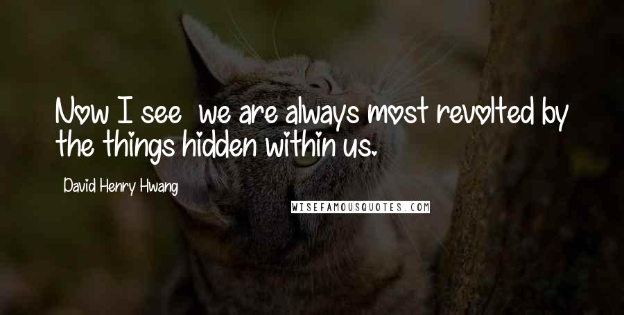 David Henry Hwang quotes: Now I see we are always most revolted by the things hidden within us.