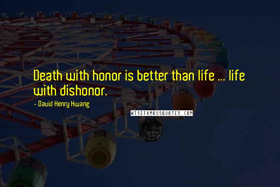 David Henry Hwang quotes: Death with honor is better than life ... life with dishonor.