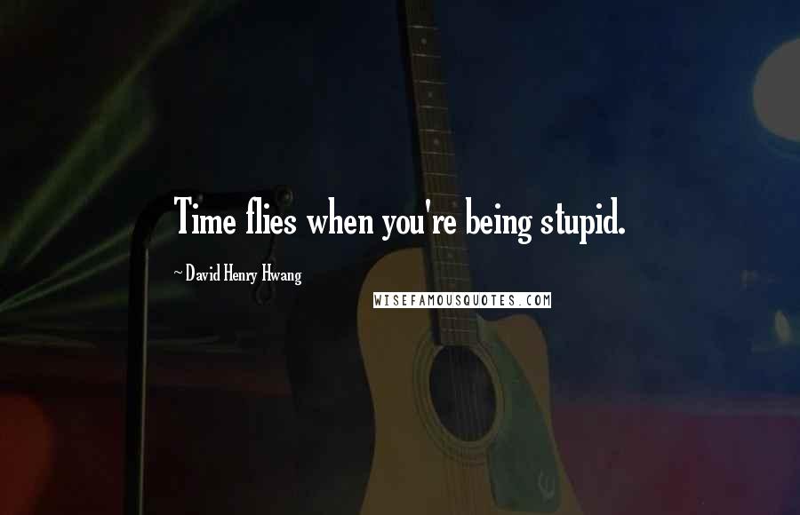 David Henry Hwang quotes: Time flies when you're being stupid.