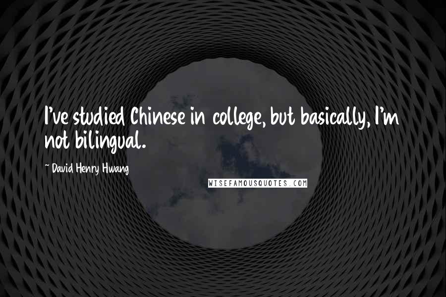 David Henry Hwang quotes: I've studied Chinese in college, but basically, I'm not bilingual.