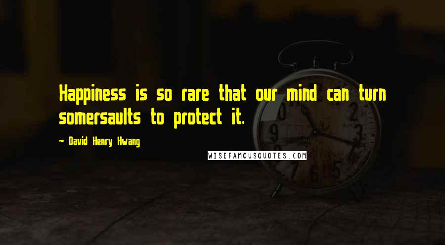 David Henry Hwang quotes: Happiness is so rare that our mind can turn somersaults to protect it.