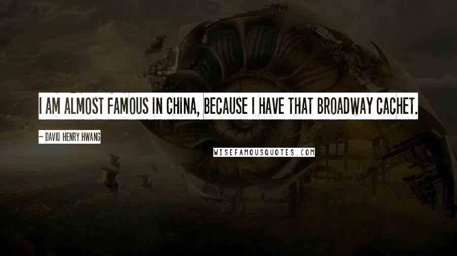 David Henry Hwang quotes: I am almost famous in China, because I have that Broadway cachet.