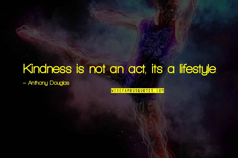 David Henry Hwang Quotes By Anthony Douglas: Kindness is not an act, it's a lifestyle.