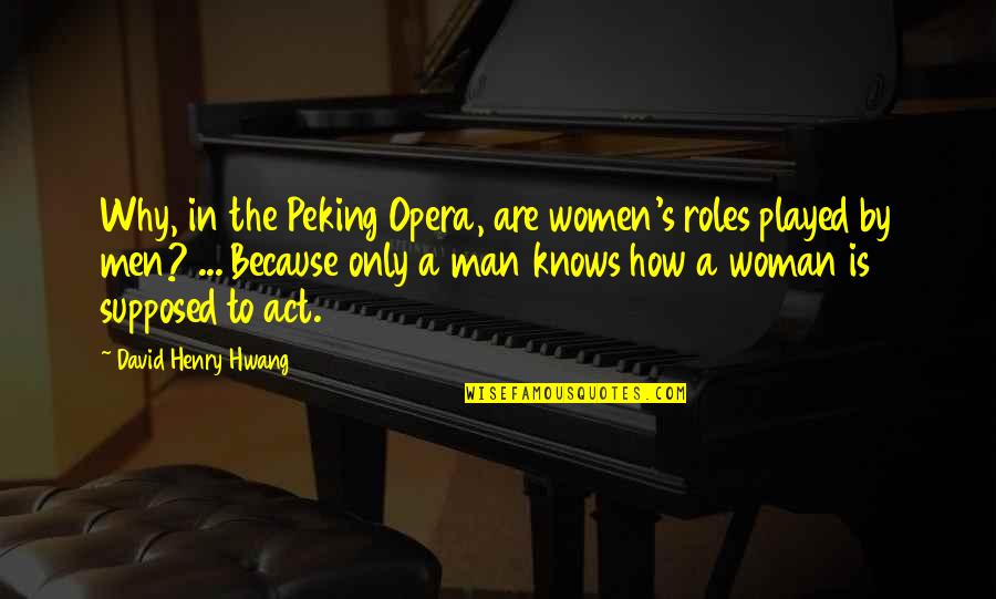 David Henry Hwang Quotes By David Henry Hwang: Why, in the Peking Opera, are women's roles