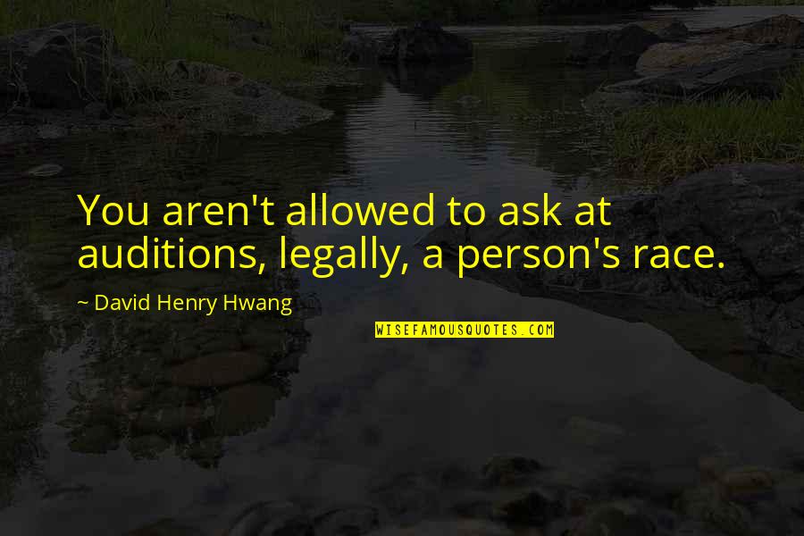 David Henry Hwang Quotes By David Henry Hwang: You aren't allowed to ask at auditions, legally,