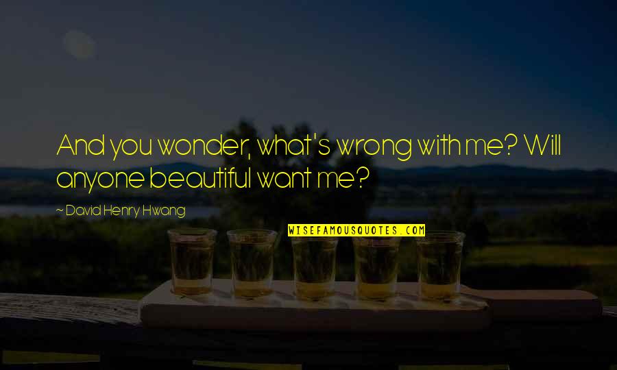 David Henry Hwang Quotes By David Henry Hwang: And you wonder, what's wrong with me? Will David Henry Hwang Quotes By David Henry Hwang: And you wonder, what's wrong with me? Will