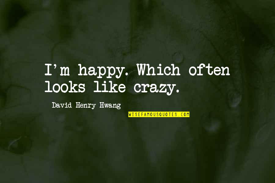 David Henry Hwang Quotes By David Henry Hwang: I'm happy. Which often looks like crazy.