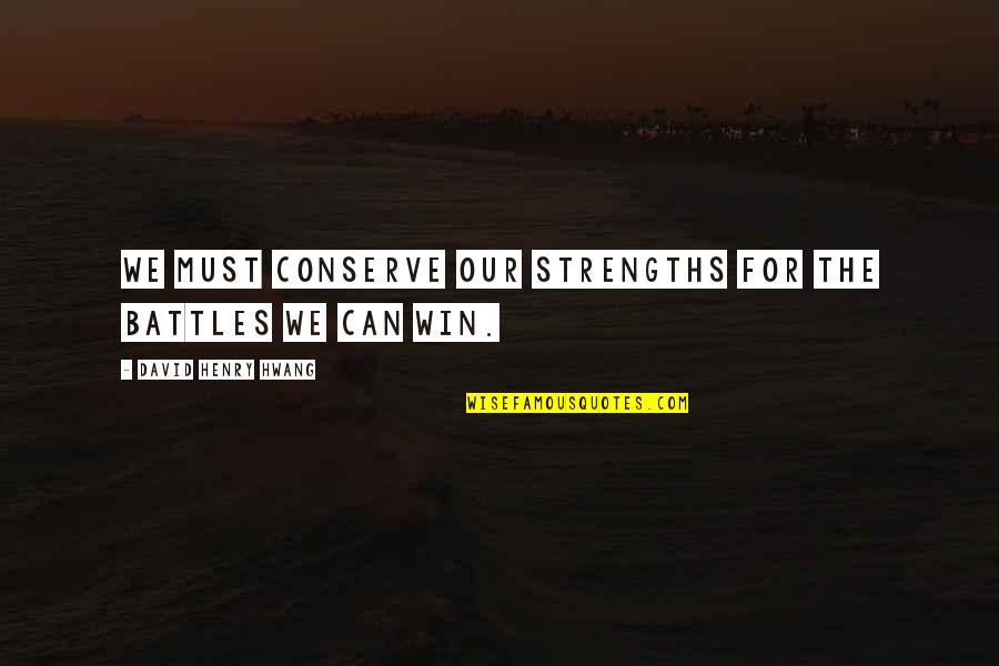 David Henry Hwang Quotes By David Henry Hwang: We must conserve our strengths for the battles David Henry Hwang Quotes By David Henry Hwang: We must conserve our strengths for the battles
