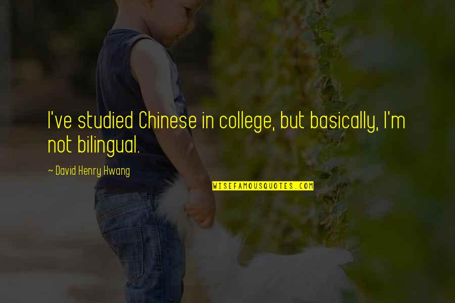 David Henry Hwang Quotes By David Henry Hwang: I've studied Chinese in college, but basically, I'm