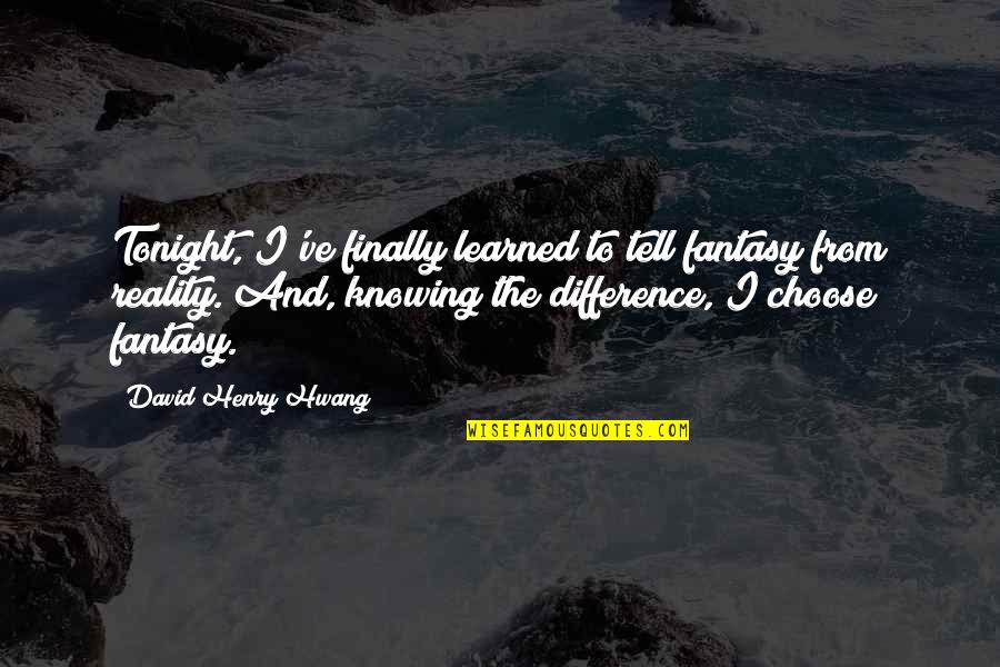 David Henry Hwang Quotes By David Henry Hwang: Tonight, I've finally learned to tell fantasy from David Henry Hwang Quotes By David Henry Hwang: Tonight, I've finally learned to tell fantasy from