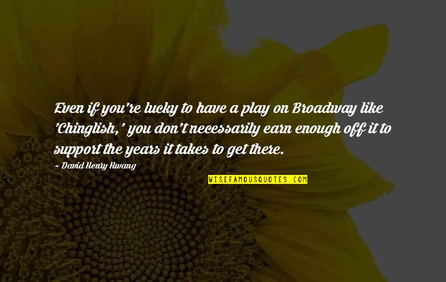 David Henry Hwang Quotes By David Henry Hwang: Even if you're lucky to have a play