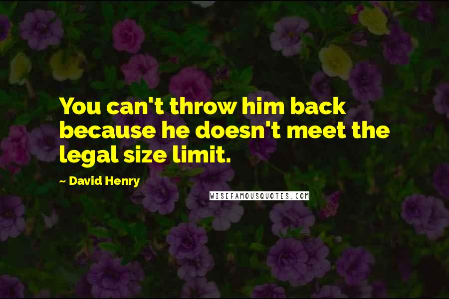 David Henry quotes: You can't throw him back because he doesn't meet the legal size limit.