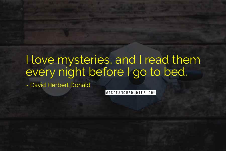 David Herbert Donald quotes: I love mysteries, and I read them every night before I go to bed.