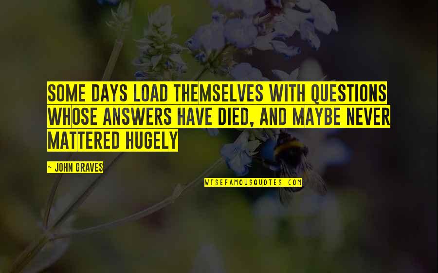 David Hesh Walker Quotes By John Graves: Some days load themselves with questions whose answers