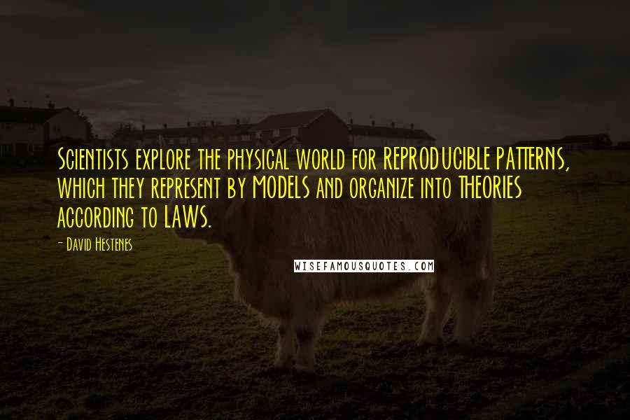 David Hestenes quotes: Scientists explore the physical world for REPRODUCIBLE PATTERNS, which they represent by MODELS and organize into THEORIES according to LAWS.
