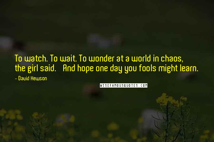 David Hewson quotes: To watch. To wait. To wonder at a world in chaos,' the girl said. 'And hope one day you fools might learn.