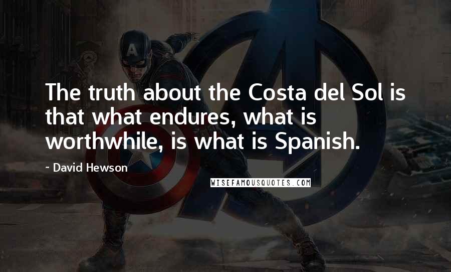 David Hewson quotes: The truth about the Costa del Sol is that what endures, what is worthwhile, is what is Spanish.