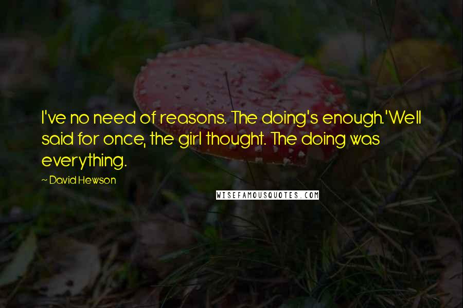 David Hewson quotes: I've no need of reasons. The doing's enough.'Well said for once, the girl thought. The doing was everything.