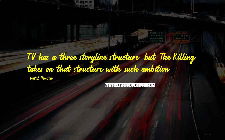 David Hewson quotes: TV has a three storyline structure, but 'The Killing' takes on that structure with such ambition.