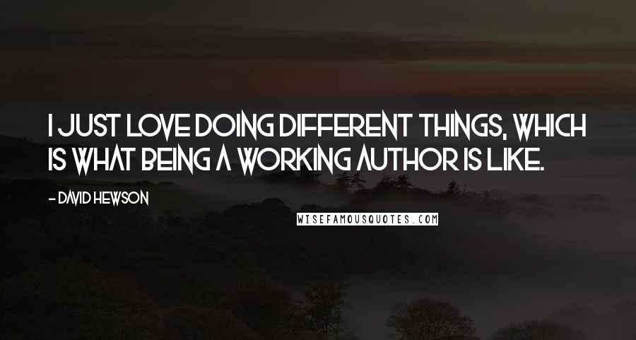 David Hewson quotes: I just love doing different things, which is what being a working author is like.