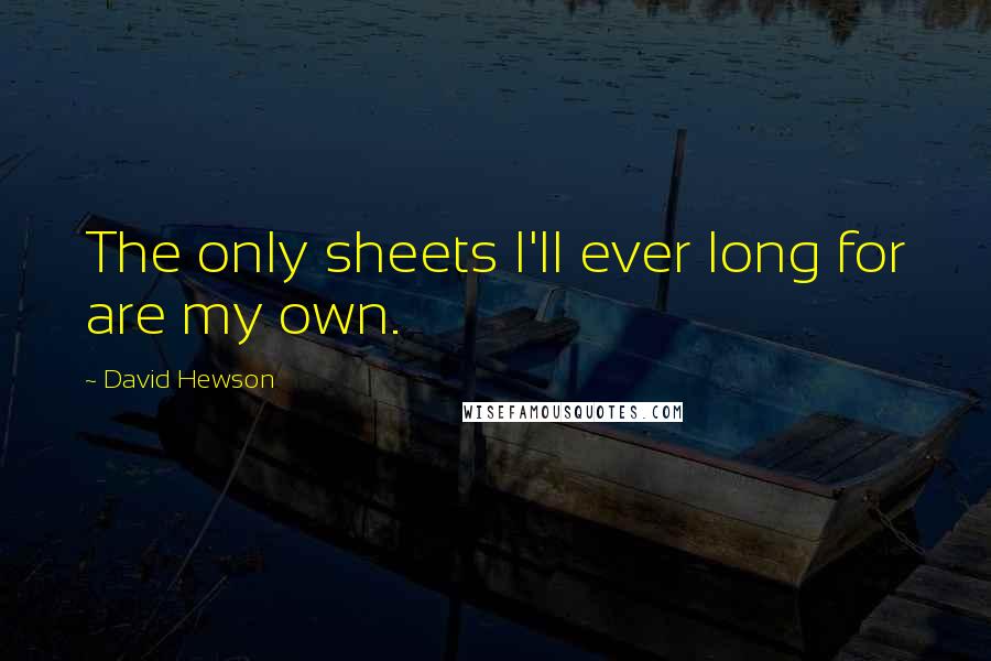 David Hewson quotes: The only sheets I'll ever long for are my own.