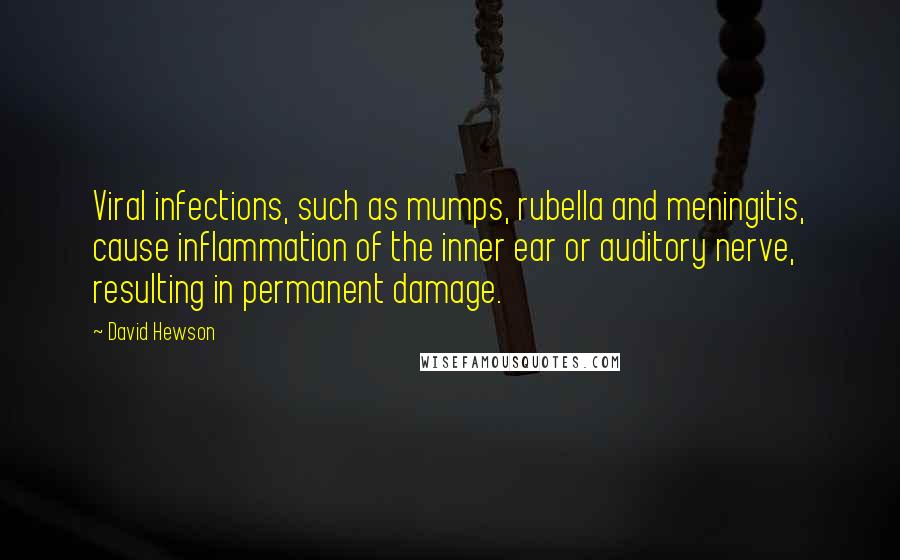 David Hewson quotes: Viral infections, such as mumps, rubella and meningitis, cause inflammation of the inner ear or auditory nerve, resulting in permanent damage.