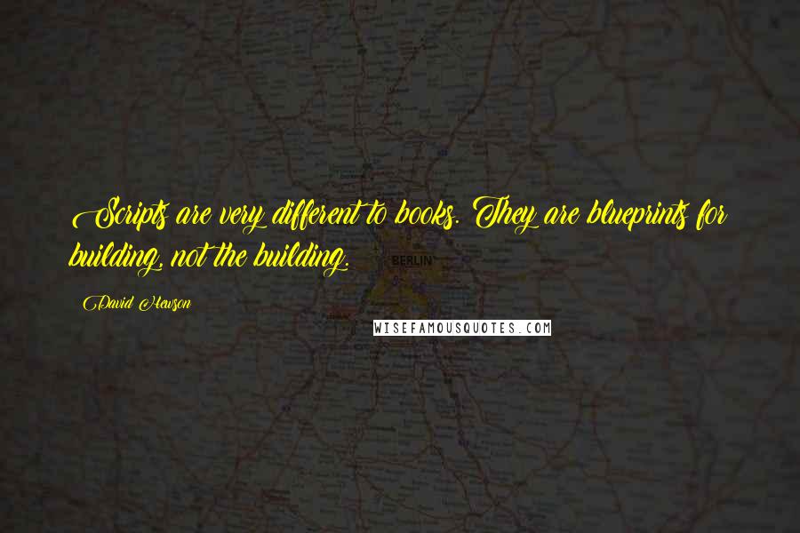 David Hewson quotes: Scripts are very different to books. They are blueprints for building, not the building.