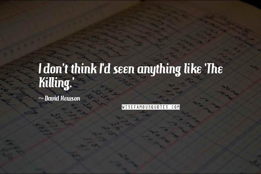 David Hewson quotes: I don't think I'd seen anything like 'The Killing.'