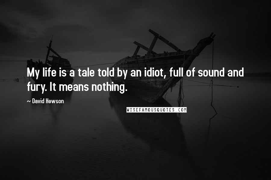 David Hewson quotes: My life is a tale told by an idiot, full of sound and fury. It means nothing.