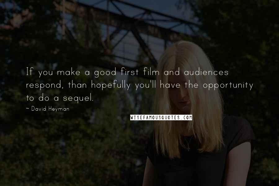 David Heyman quotes: If you make a good first film and audiences respond, than hopefully you'll have the opportunity to do a sequel.