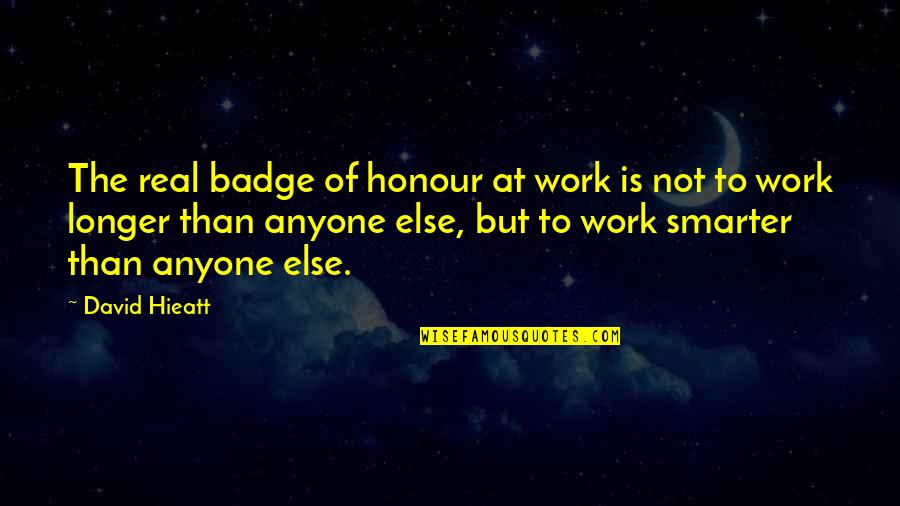 David Hieatt Quotes By David Hieatt: The real badge of honour at work is