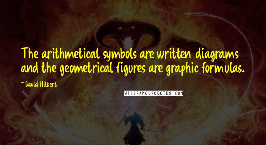 David Hilbert quotes: The arithmetical symbols are written diagrams and the geometrical figures are graphic formulas.