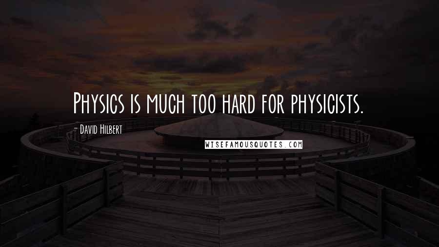 David Hilbert quotes: Physics is much too hard for physicists.
