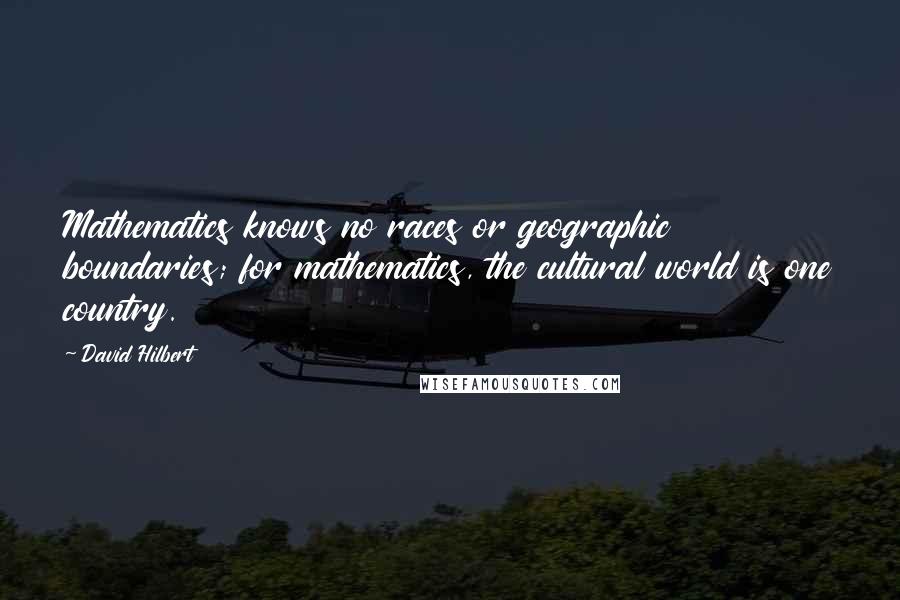 David Hilbert quotes: Mathematics knows no races or geographic boundaries; for mathematics, the cultural world is one country.